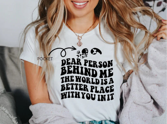 Dear Person Behind Me The World is a Better Place Shirt